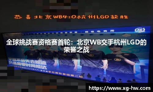 全球挑战赛资格赛首轮：北京WB交手杭州LGD的荣誉之战