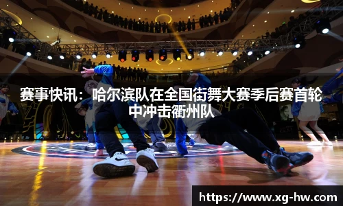 赛事快讯：哈尔滨队在全国街舞大赛季后赛首轮中冲击衢州队