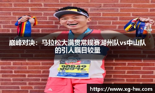 巅峰对决：马拉松大满贯常规赛湖州队vs中山队的引人瞩目较量