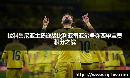 拉科鲁尼亚主场迎战比利亚雷亚尔争夺西甲宝贵积分之战