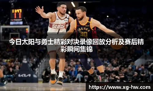 今日太阳与勇士精彩对决录像回放分析及赛后精彩瞬间集锦