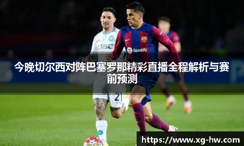 今晚切尔西对阵巴塞罗那精彩直播全程解析与赛前预测