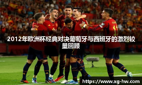 2012年欧洲杯经典对决葡萄牙与西班牙的激烈较量回顾
