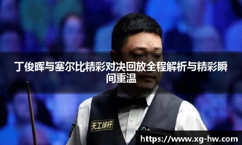 丁俊晖与塞尔比精彩对决回放全程解析与精彩瞬间重温