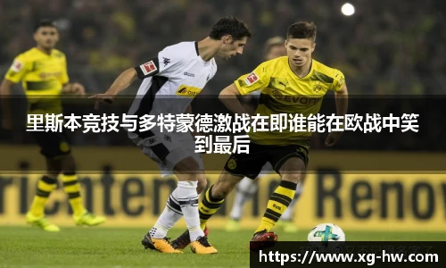 里斯本竞技与多特蒙德激战在即谁能在欧战中笑到最后